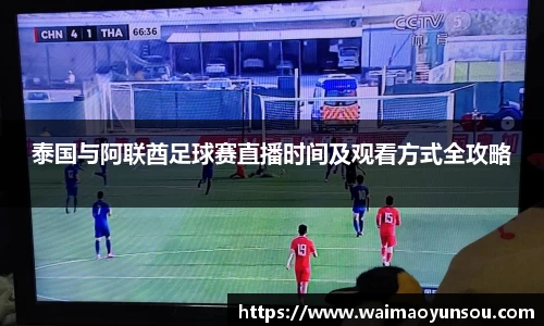 泰国与阿联酋足球赛直播时间及观看方式全攻略