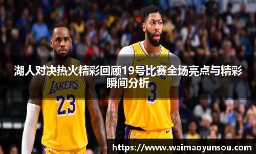 湖人对决热火精彩回顾19号比赛全场亮点与精彩瞬间分析