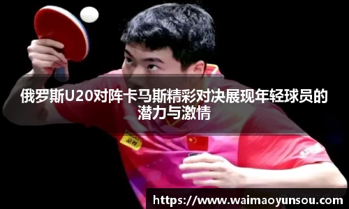 俄罗斯U20对阵卡马斯精彩对决展现年轻球员的潜力与激情