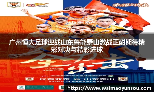 广州恒大足球迎战山东鲁能泰山激战正酣期待精彩对决与精彩进球