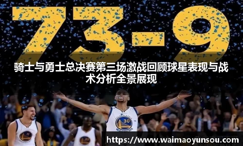骑士与勇士总决赛第三场激战回顾球星表现与战术分析全景展现