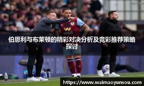 伯恩利与布莱顿的精彩对决分析及竞彩推荐策略探讨