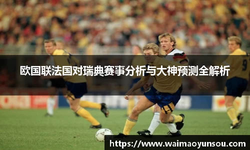 欧国联法国对瑞典赛事分析与大神预测全解析